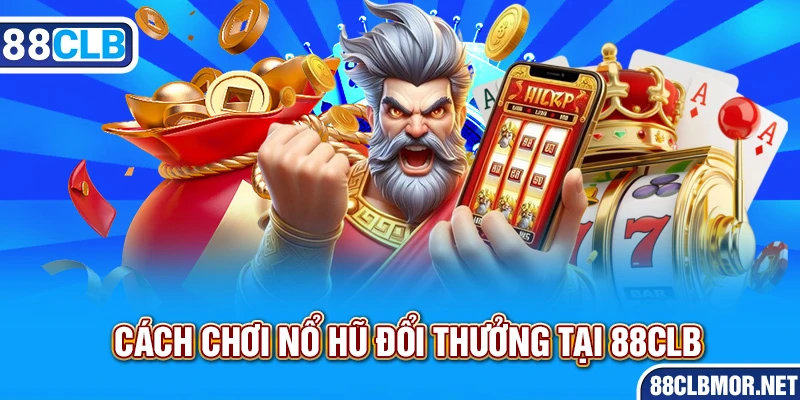 Cách chơi nổ hũ đổi thưởng tại 88CLB