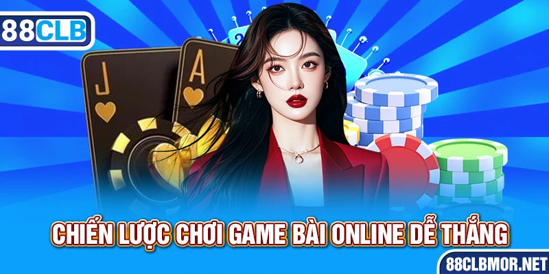 Chiến lược chơi game bài online dễ thắng