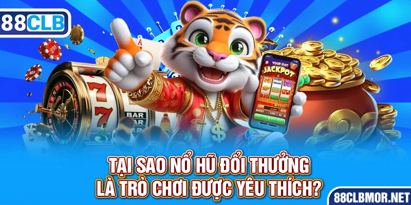 Tại sao nổ hũ đổi thưởng là trò chơi được yêu thích?